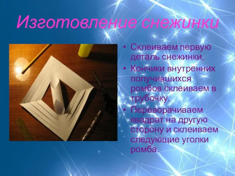 Изготовление снежинки Склеиваем первую деталь снежинки. Кончики внутренних получившихся ромбов склеиваем в