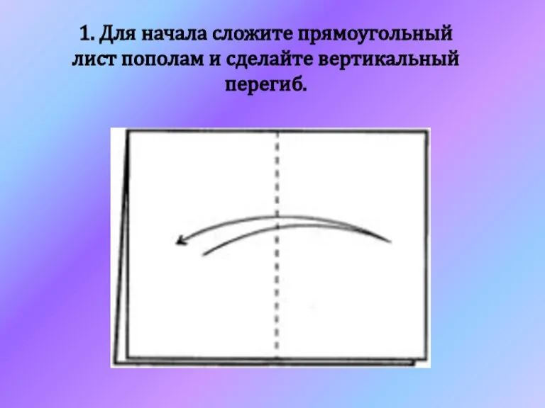 1. Для начала сложите прямоугольный лист пополам и сделайте вертикальный перегиб.