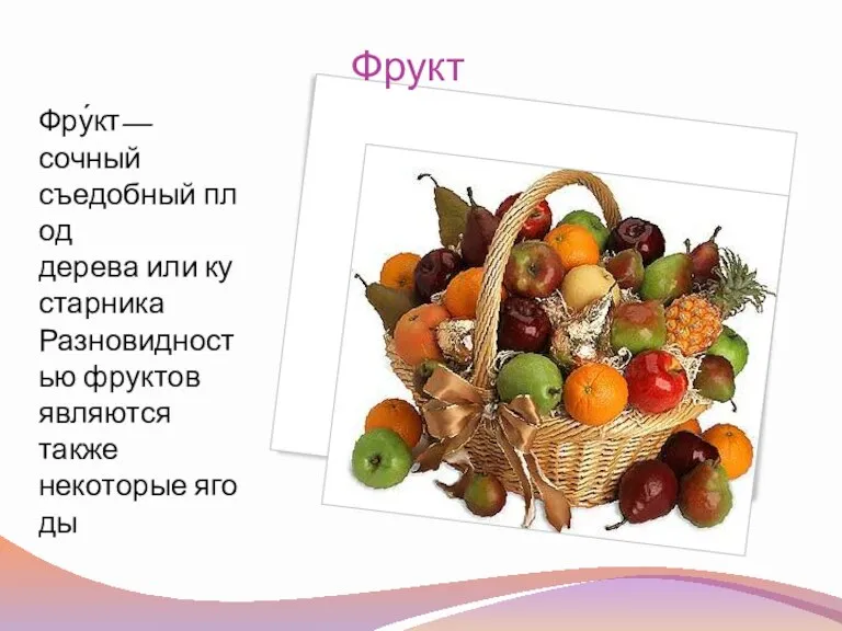 Фрукт Фру́кт— сочный съедобный плод дерева или кустарника Разновидностью фруктов являются также некоторые ягоды