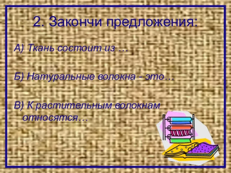 2. Закончи предложения: А) Ткань состоит из … Б) Натуральные волокна -