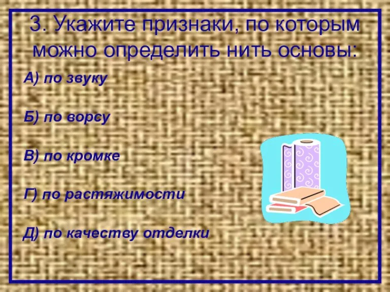 3. Укажите признаки, по которым можно определить нить основы: А) по звуку