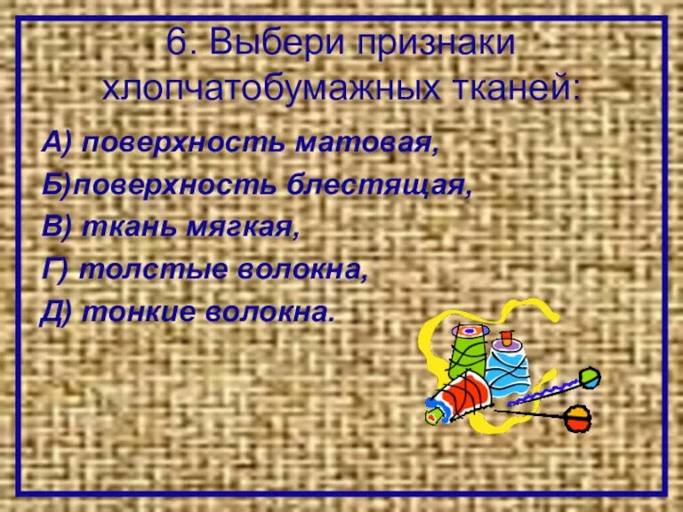 6. Выбери признаки хлопчатобумажных тканей: А) поверхность матовая, Б)поверхность блестящая, В) ткань