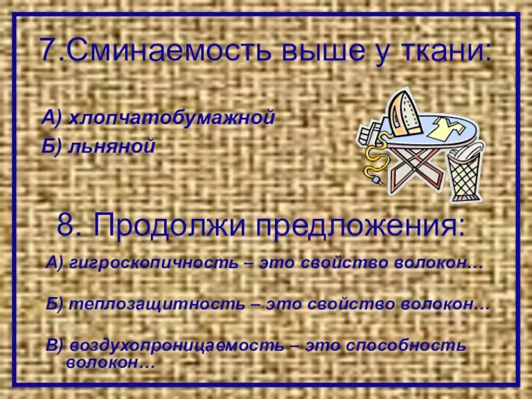 7.Сминаемость выше у ткани: А) гигроскопичность – это свойство волокон… Б) теплозащитность