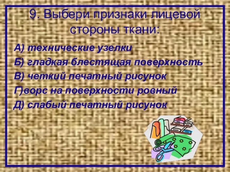 9. Выбери признаки лицевой стороны ткани: А) технические узелки Б) гладкая блестящая