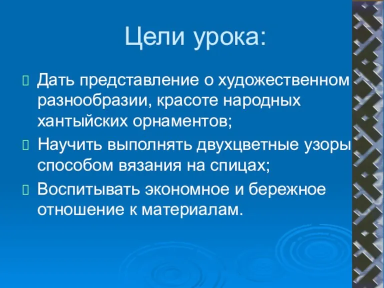 Цели урока: Дать представление о художественном разнообразии, красоте народных хантыйских орнаментов; Научить