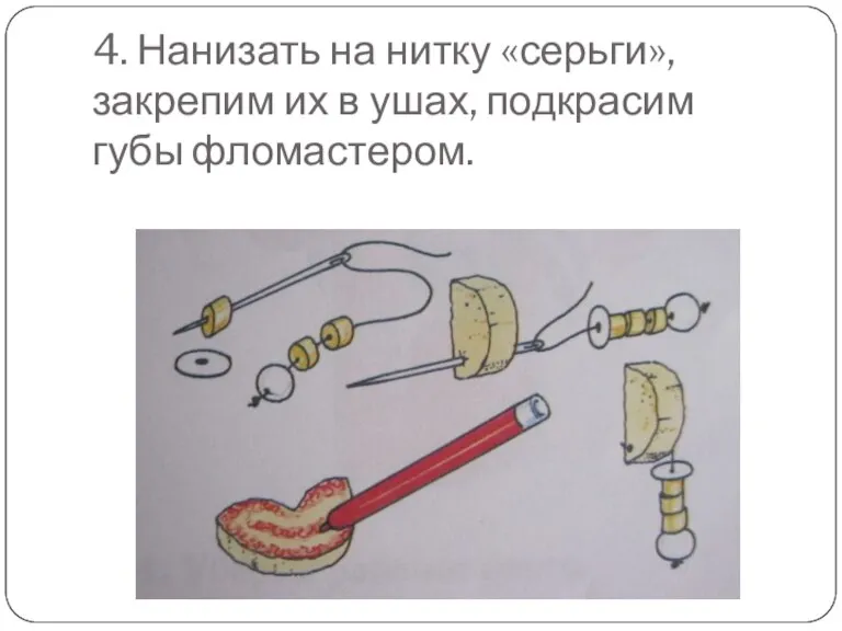 4. Нанизать на нитку «серьги», закрепим их в ушах, подкрасим губы фломастером.