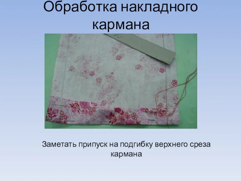 Обработка накладного кармана Заметать припуск на подгибку верхнего среза кармана