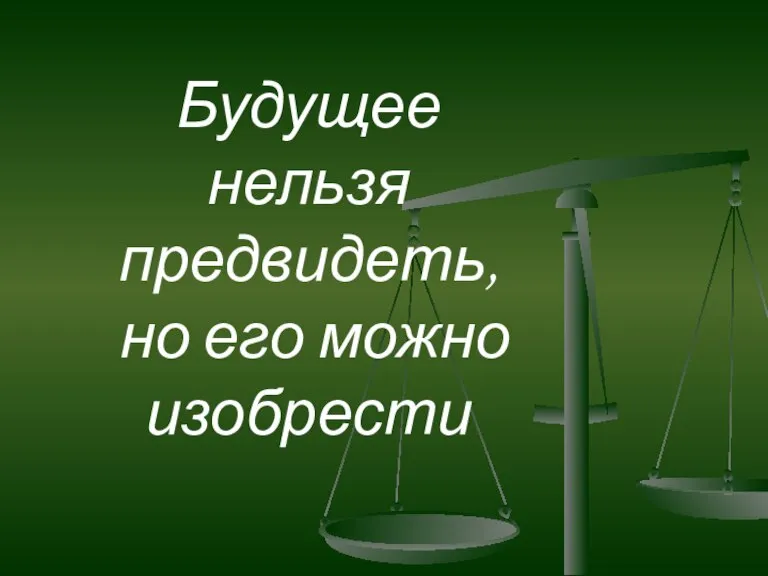 Будущее нельзя предвидеть, но его можно изобрести