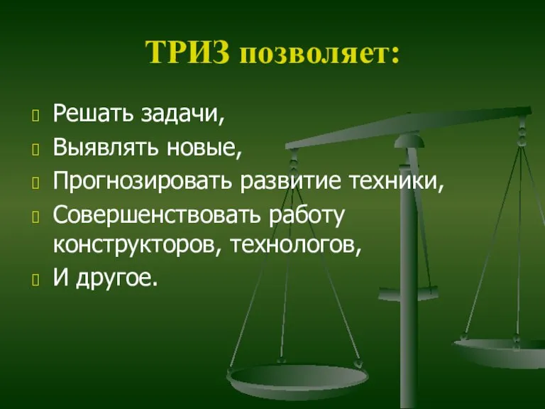 ТРИЗ позволяет: Решать задачи, Выявлять новые, Прогнозировать развитие техники, Совершенствовать работу конструкторов, технологов, И другое.