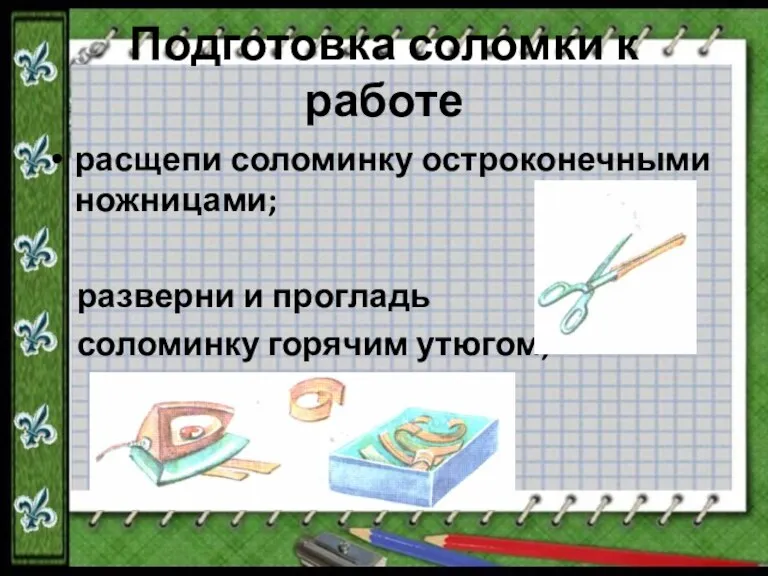 Подготовка соломки к работе расщепи соломинку остроконечными ножницами; разверни и прогладь соломинку горячим утюгом;