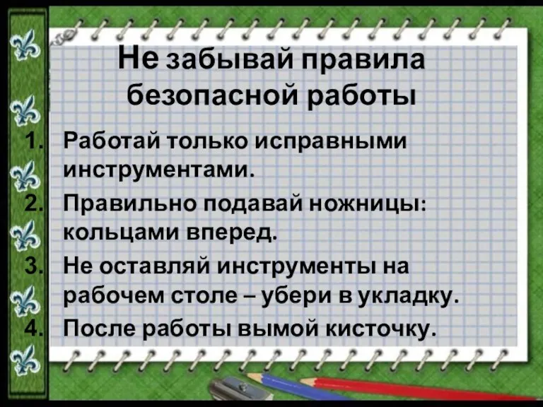 Не забывай правила безопасной работы Работай только исправными инструментами. Правильно подавай ножницы: