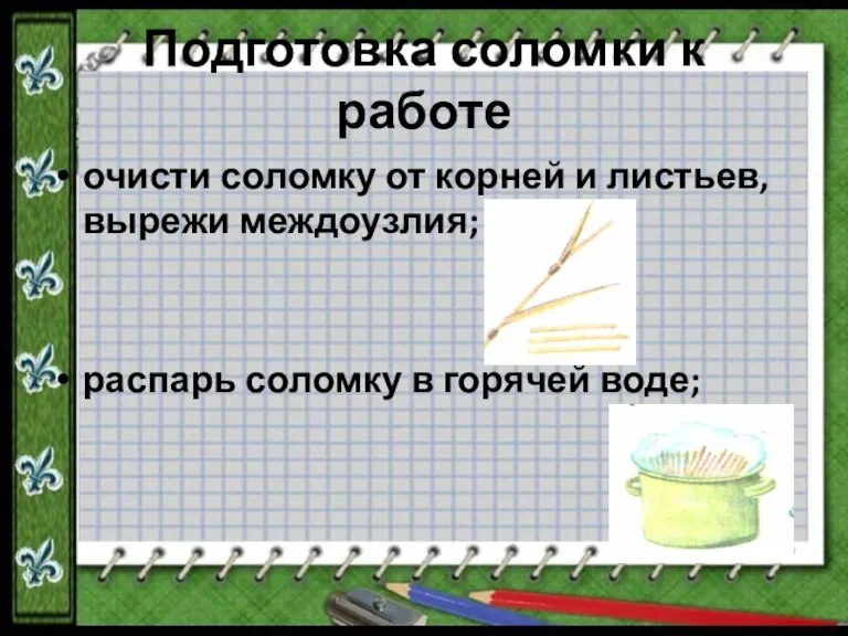 Подготовка соломки к работе очисти соломку от корней и листьев, вырежи междоузлия;