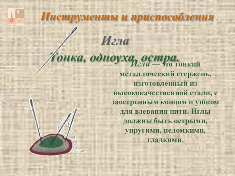 Инструменты и приспособления Тонка, одноуха, остра. Игла — это тонкий металлический стержень,