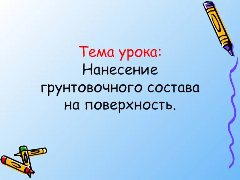 Тема урока: Нанесение грунтовочного состава на поверхность.