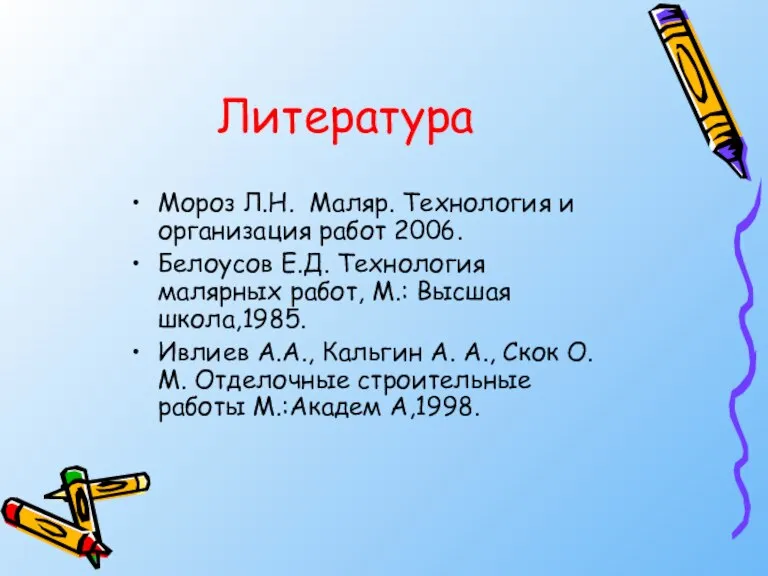 Литература Мороз Л.Н. Маляр. Технология и организация работ 2006. Белоусов Е.Д. Технология