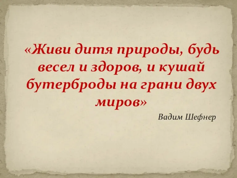 «Живи дитя природы, будь весел и здоров, и кушай бутерброды на грани двух миров» Вадим Шефнер