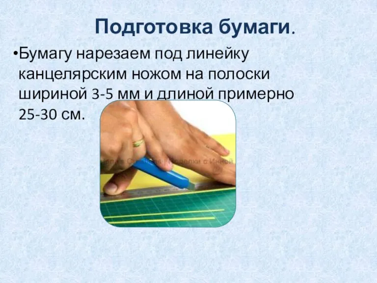 Подготовка бумаги. Бумагу нарезаем под линейку канцелярским ножом на полоски шириной 3-5