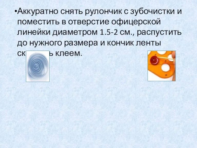 Аккуратно снять рулончик с зубочистки и поместить в отверстие офицерской линейки диаметром