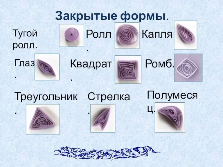 Закрытые формы. Тугой ролл. Ролл. Капля Глаз. Квадрат. Ромб. Треугольник. Стрелка. Полумесяц.