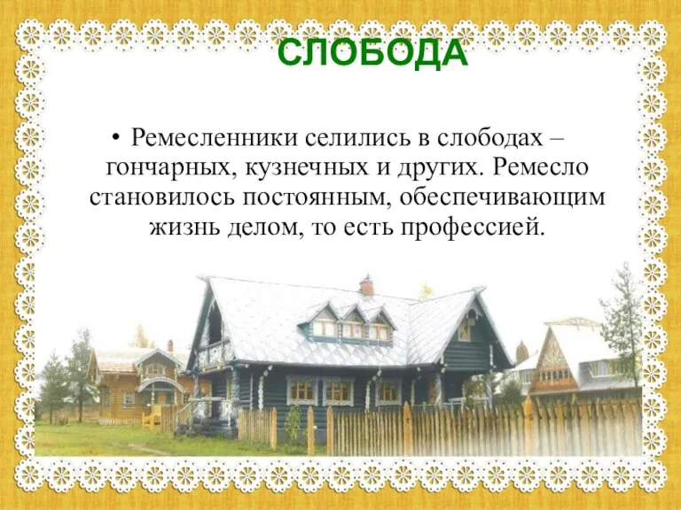 СЛОБОДА Ремесленники селились в слободах – гончарных, кузнечных и других. Ремесло становилось