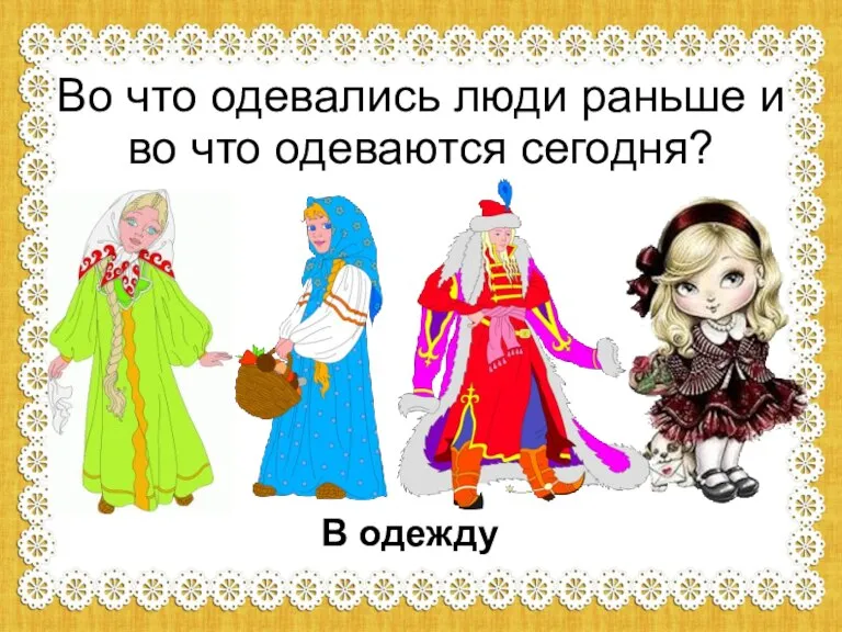 Во что одевались люди раньше и во что одеваются сегодня? В одежду