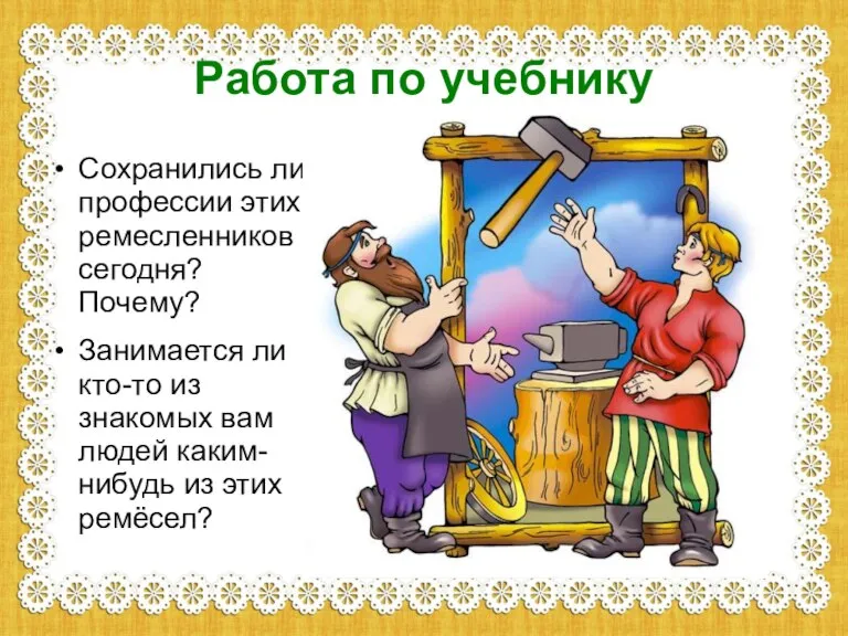 Работа по учебнику Сохранились ли профессии этих ремесленников сегодня? Почему? Занимается ли