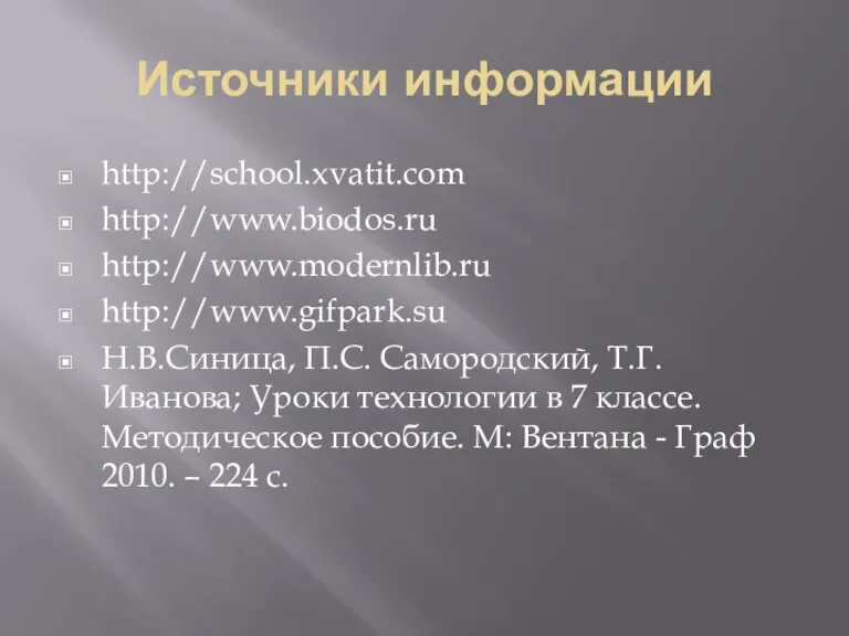 Источники информации http://school.xvatit.com http://www.biodos.ru http://www.modernlib.ru http://www.gifpark.su Н.В.Синица, П.С. Самородский, Т.Г.Иванова; Уроки технологии