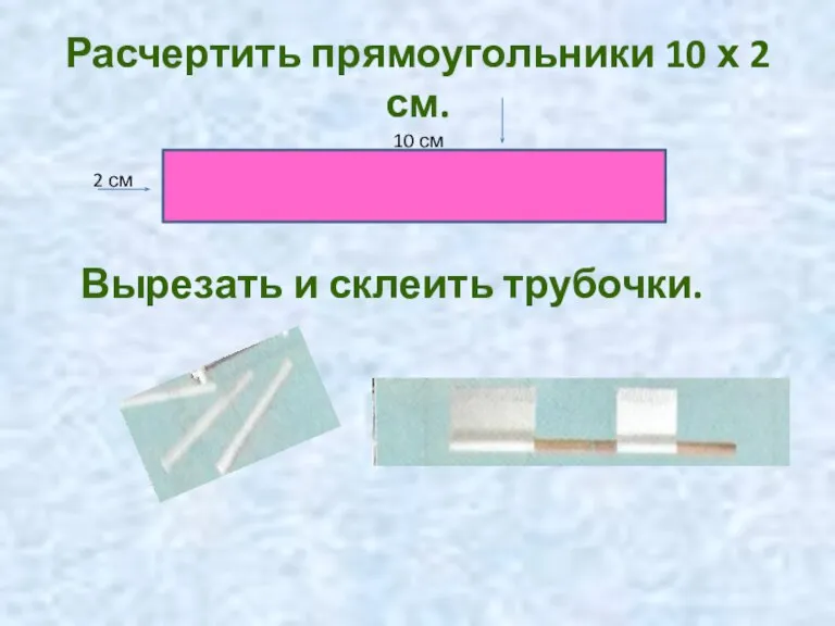 Расчертить прямоугольники 10 х 2 см. 2 см 10 см Вырезать и склеить трубочки.