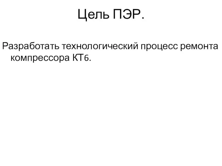 Цель ПЭР. Разработать технологический процесс ремонта компрессора КТ6.