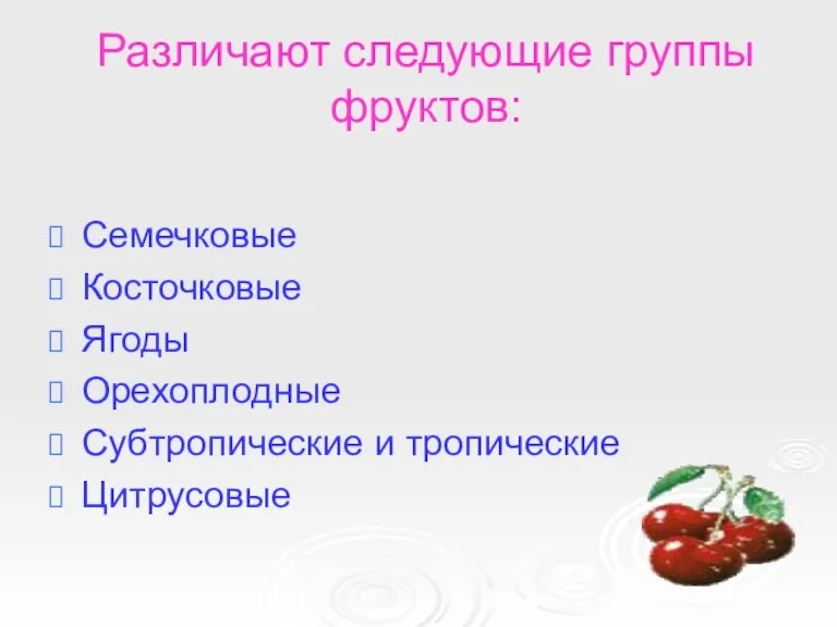 Различают следующие группы фруктов: Семечковые Косточковые Ягоды Орехоплодные Субтропические и тропические Цитрусовые