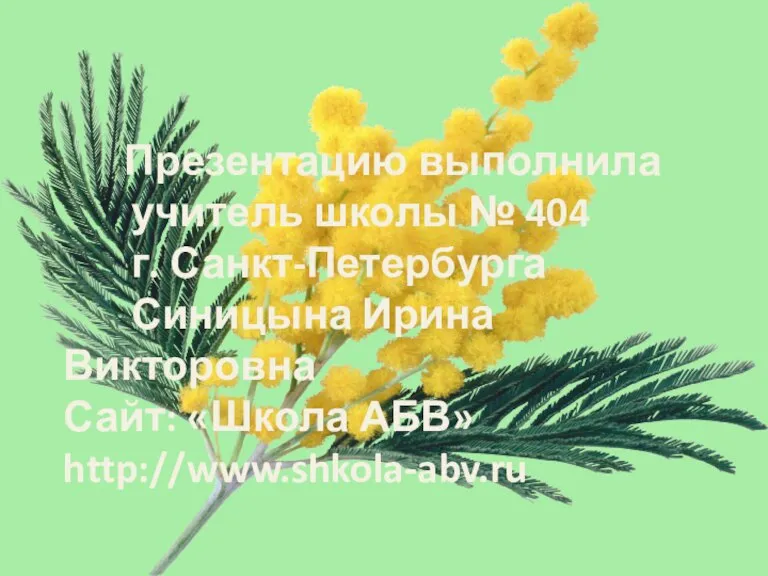 Презентацию выполнила учитель школы № 404 г. Санкт-Петербурга Синицына Ирина Викторовна Сайт: «Школа АБВ» http://www.shkola-abv.ru