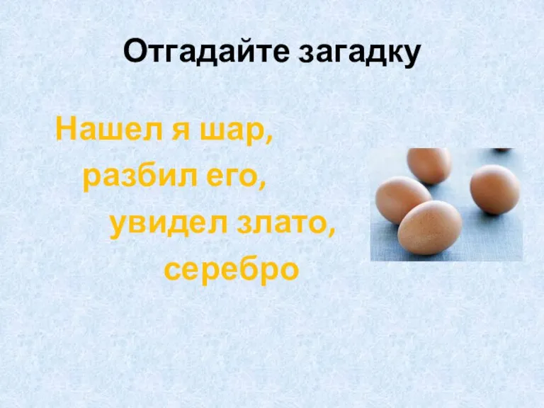 Отгадайте загадку Нашел я шар, разбил его, увидел злато, серебро