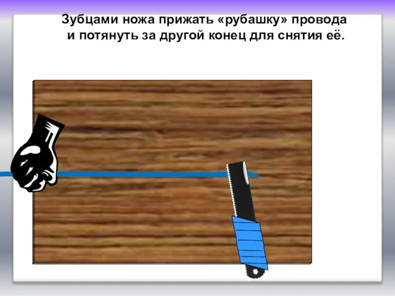 Зубцами ножа прижать «рубашку» провода и потянуть за другой конец для снятия её.