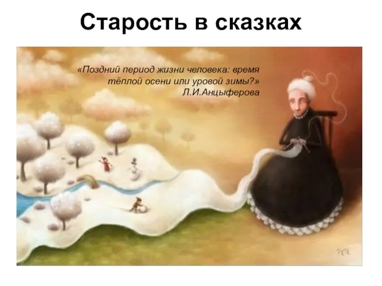 Старость в сказках «Поздний период жизни человека: время тёплой осени или уровой зимы?» Л.И.Анцыферова