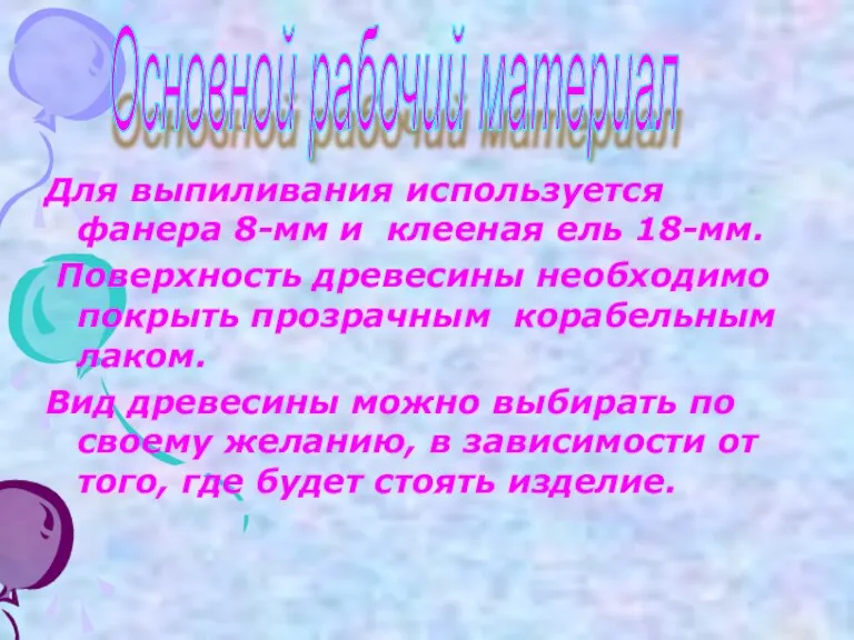 Для выпиливания используется фанера 8-мм и клееная ель 18-мм. Поверхность древесины необходимо