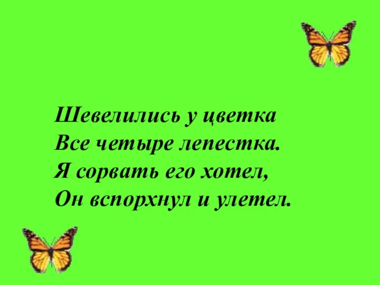 Шевелились у цветка Все четыре лепестка. Я сорвать его хотел, Он вспорхнул и улетел.