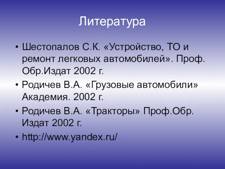 Литература Шестопалов С.К. «Устройство, ТО и ремонт легковых автомобилей». Проф.Обр.Издат 2002 г.