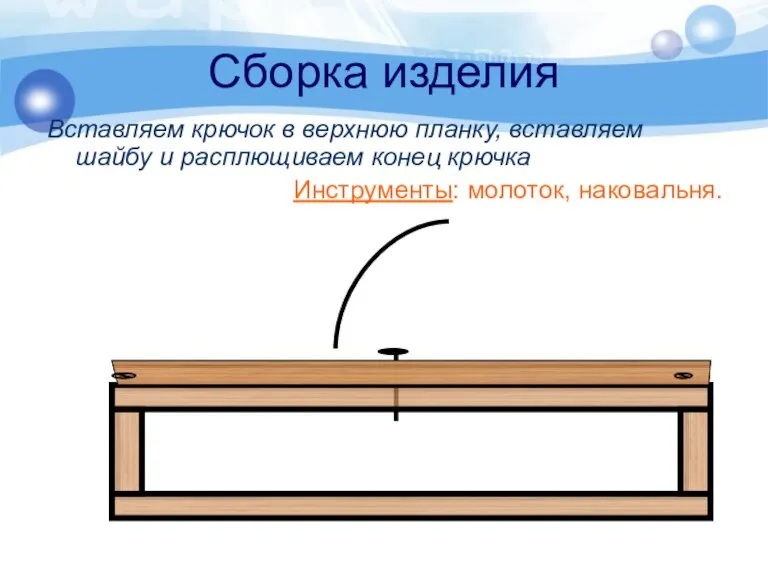 Сборка изделия Вставляем крючок в верхнюю планку, вставляем шайбу и расплющиваем конец крючка Инструменты: молоток, наковальня.