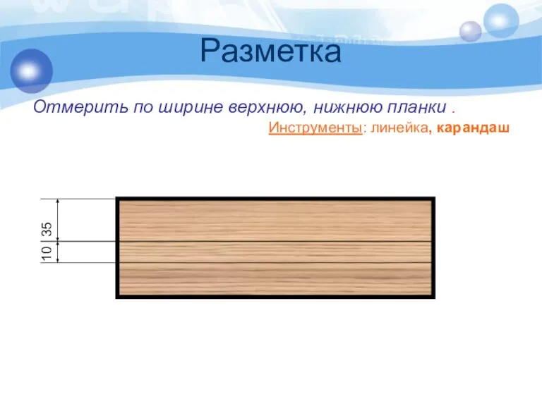 Разметка Отмерить по ширине верхнюю, нижнюю планки . Инструменты: линейка, карандаш 35 10