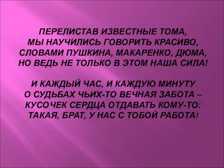 ПЕРЕЛИСТАВ ИЗВЕСТНЫЕ ТОМА, МЫ НАУЧИЛИСЬ ГОВОРИТЬ КРАСИВО, СЛОВАМИ ПУШКИНА, МАКАРЕНКО, ДЮМА, НО