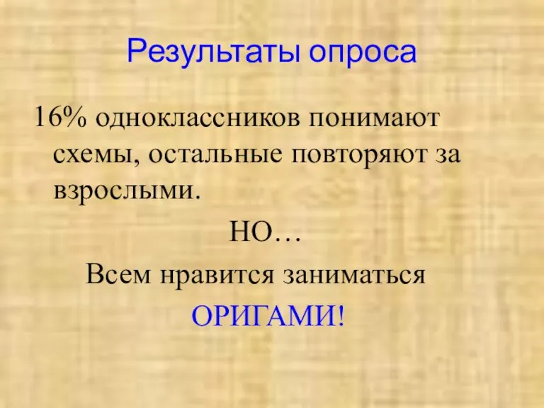 Результаты опроса 16% одноклассников понимают схемы, остальные повторяют за взрослыми. НО… Всем нравится заниматься ОРИГАМИ!