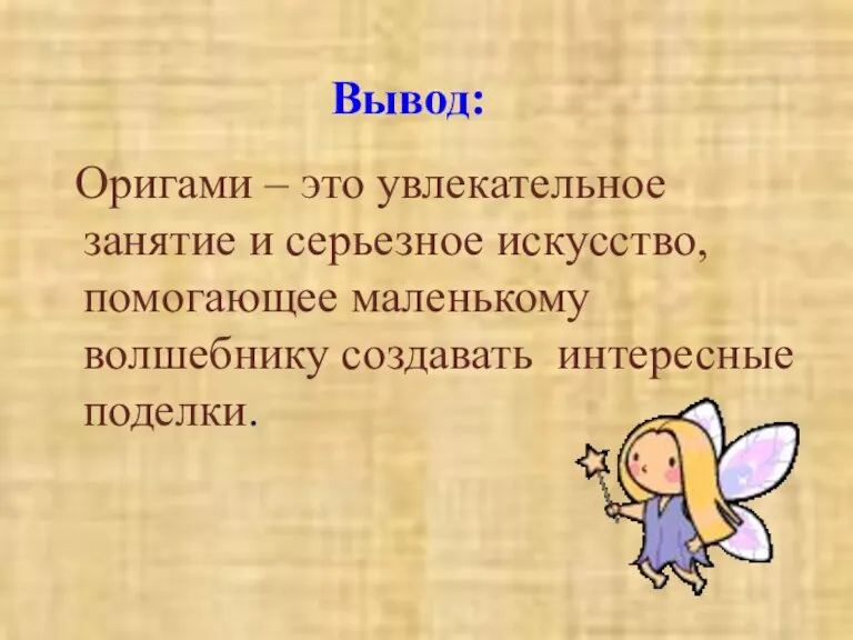 Оригами – это увлекательное занятие и серьезное искусство, помогающее маленькому волшебнику создавать интересные поделки. Вывод: