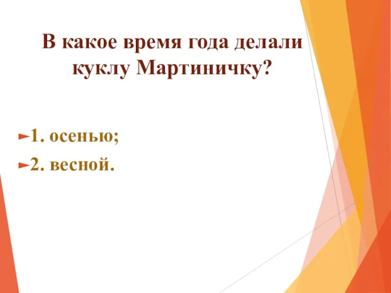 В какое время года делали куклу Мартиничку? 1. осенью; 2. весной.