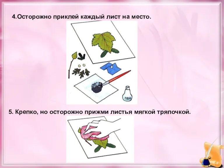 4.Осторожно приклей каждый лист на место. 5. Крепко, но осторожно прижми листья мягкой тряпочкой.