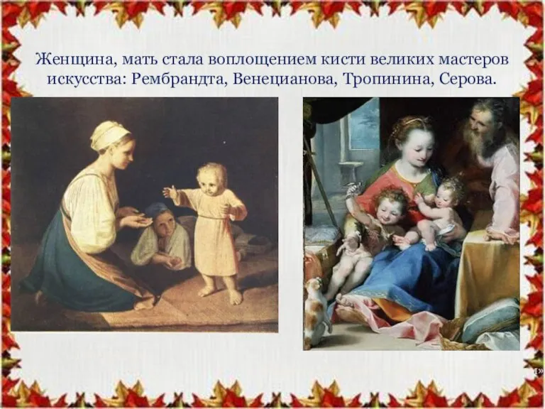 Женщина, мать стала воплощением кисти великих мастеров искусства: Рембрандта, Венецианова, Тропинина, Серова.