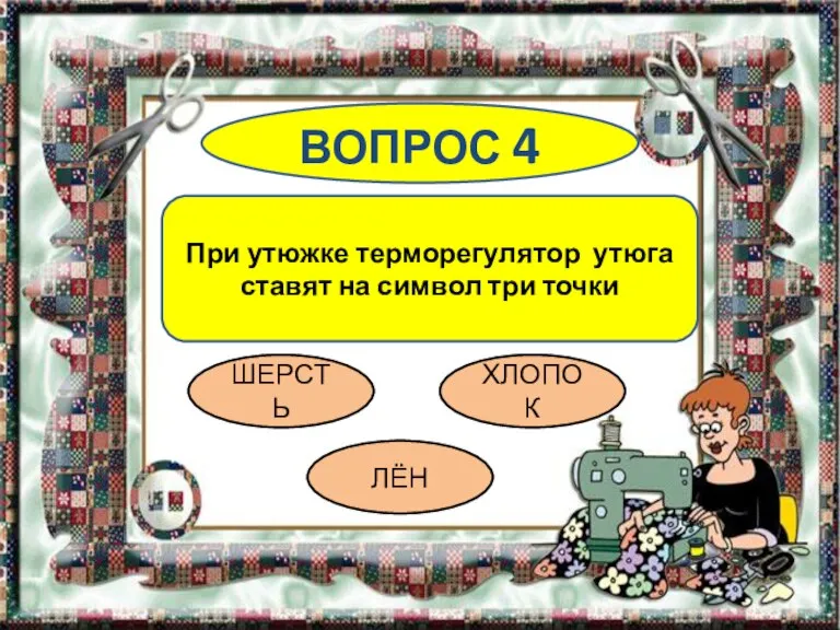 ВОПРОС 4 При утюжке терморегулятор утюга ставят на символ три точки ШЕРСТЬ ЛЁН ХЛОПОК