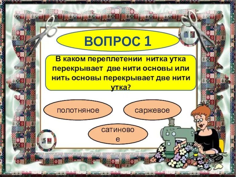 ВОПРОС 1 В каком переплетении нитка утка перекрывает две нити основы или