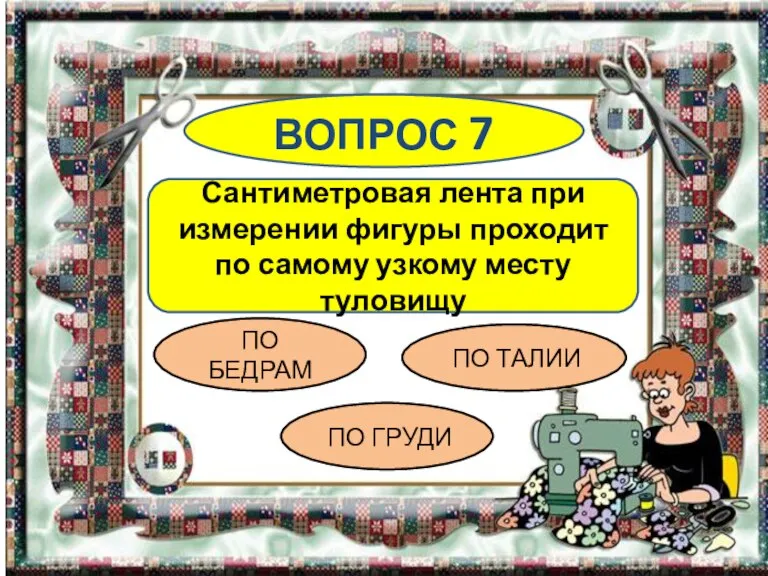 ВОПРОС 7 Сантиметровая лента при измерении фигуры проходит по самому узкому месту