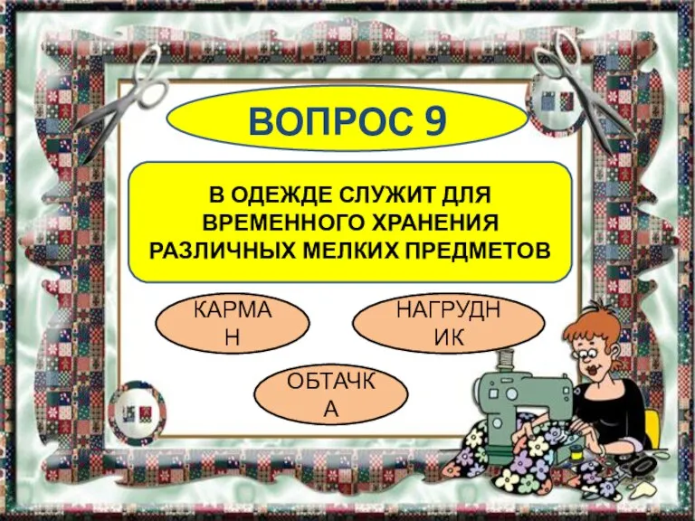 ВОПРОС 9 В ОДЕЖДЕ СЛУЖИТ ДЛЯ ВРЕМЕННОГО ХРАНЕНИЯ РАЗЛИЧНЫХ МЕЛКИХ ПРЕДМЕТОВ КАРМАН ОБТАЧКА НАГРУДНИК