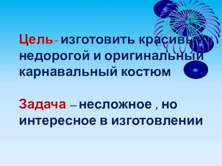 Цель- изготовить красивый , недорогой и оригинальный карнавальный костюм Задача – несложное